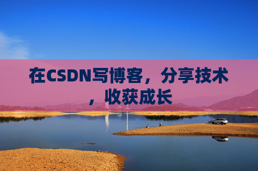 在CSDN写博客，分享技术，收获成长